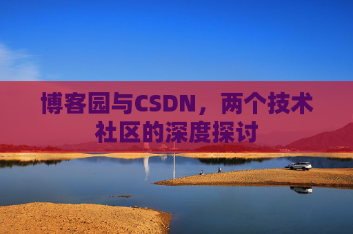 博客园与CSDN，两个技术社区的深度探讨